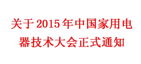 2015年中国家用电器技术大会正式通知